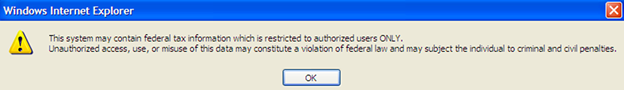 A pop up box with the following message 'This system may contain federal tax information which is restricted to authorized users ONLY. Unauthorized access, use, or misuse of this data may constitute a violation of federal law and may subject the individual to criminal and civil penalties.'
